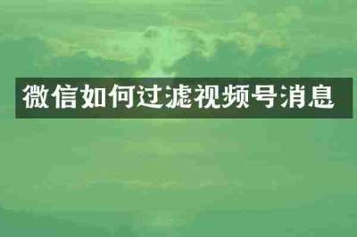 微信如何过滤视频号消息
