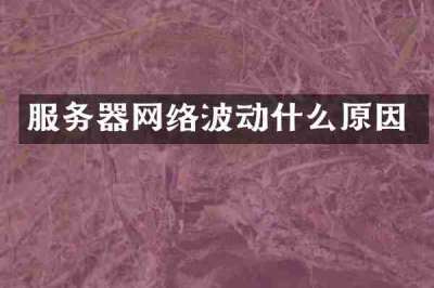 服务器网络波动什么原因