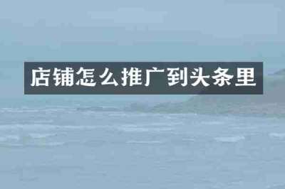 店铺怎么推广到头条里
