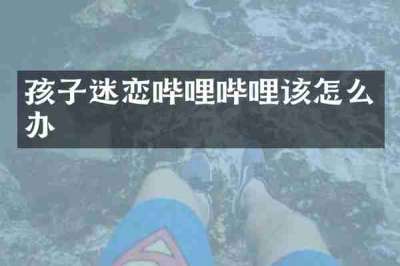 孩子迷恋哔哩哔哩该怎么办