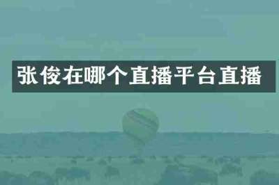 张俊在哪个直播平台直播