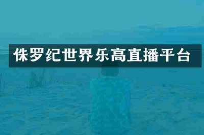 侏罗纪世界乐高直播平台
