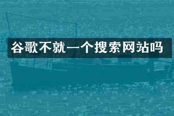 谷歌不就一个搜索网站吗
