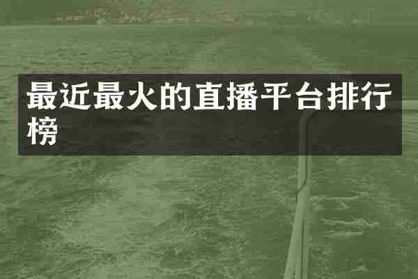 最近最火的直播平台排行榜