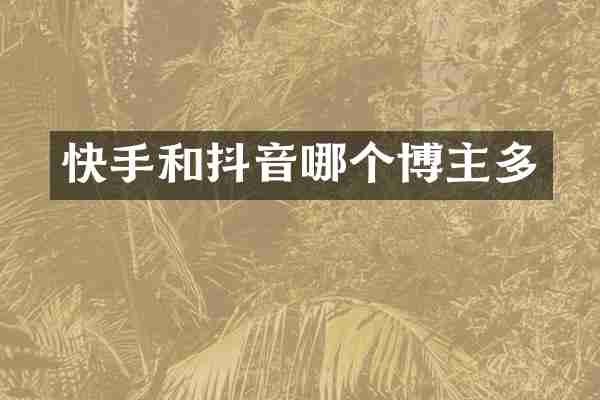 快手和抖音哪个博主多