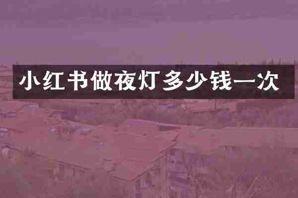 小红书做夜灯多少钱一次
