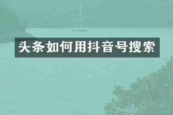头条如何用抖音号搜索