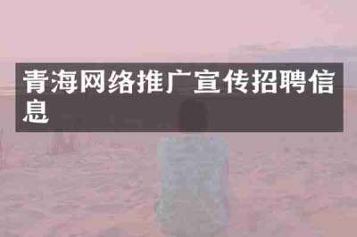 青海网络推广宣传招聘信息
