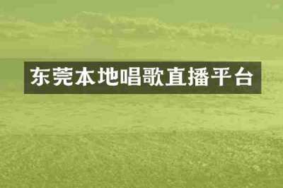 东莞本地唱歌直播平台