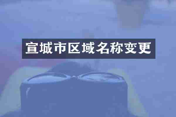 宣城市区域名称变更
