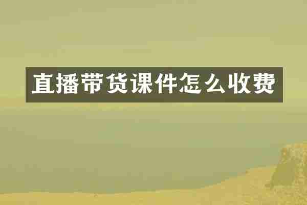 直播带货课件怎么收费