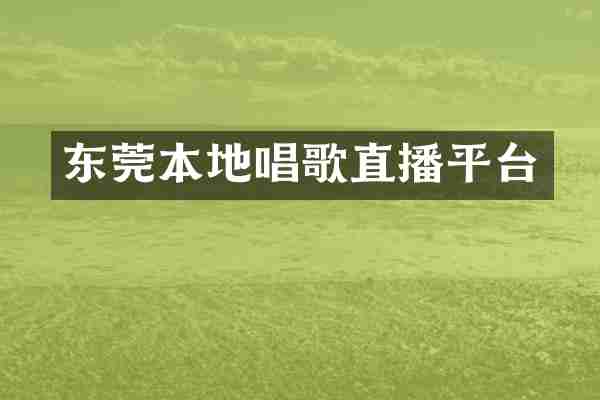 东莞本地唱歌直播平台