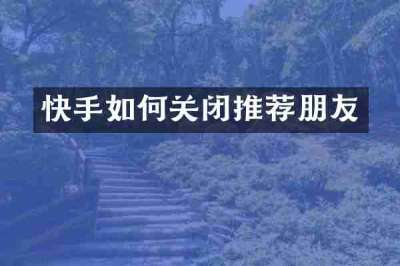 快手如何关闭推荐朋友