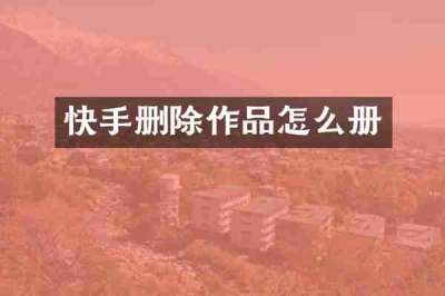 快手删除作品怎么册