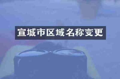 宣城市区域名称变更