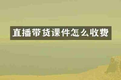 直播带货课件怎么收费