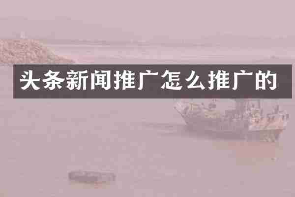 头条新闻推广怎么推广的