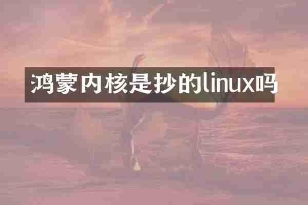 鸿蒙内核是抄的linux吗