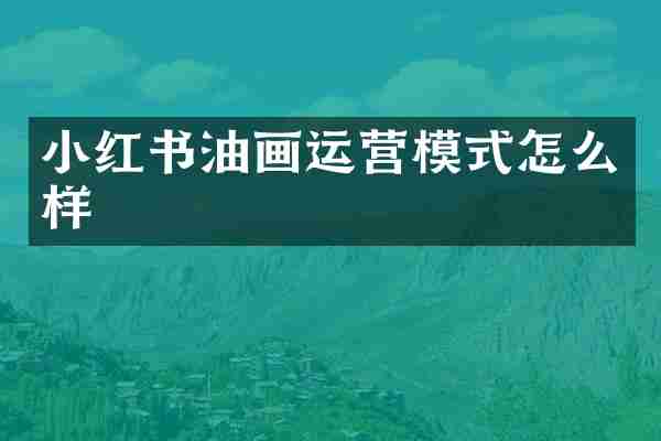 小红书油画运营模式怎么样
