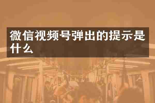 微信视频号弹出的提示是什么