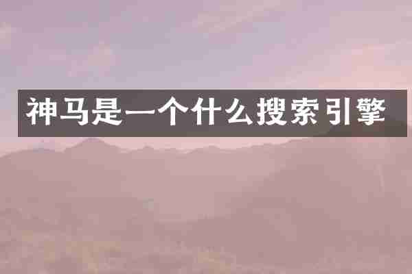 神马是一个什么搜索引擎