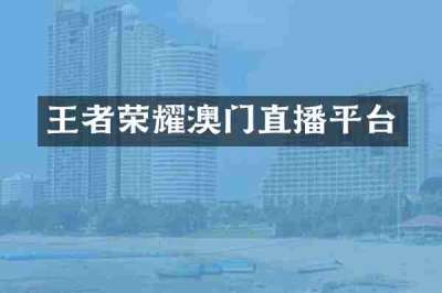 王者荣耀澳门直播平台