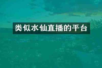 类似水仙直播的平台