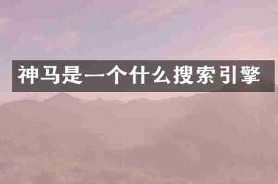 神马是一个什么搜索引擎