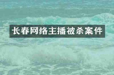 长春网络主播被杀案件