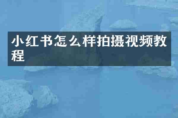 小红书怎么样拍摄视频教程