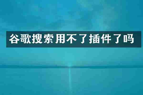 谷歌搜索用不了插件了吗