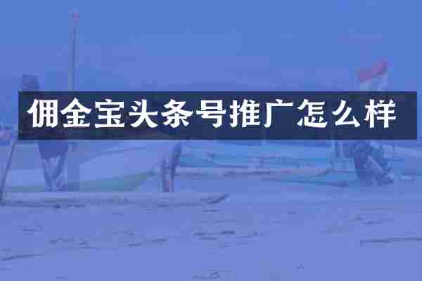 佣金宝头条号推广怎么样