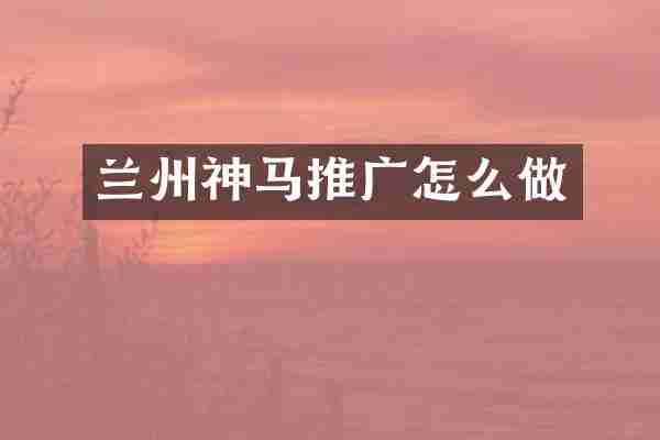 兰州神马推广怎么做