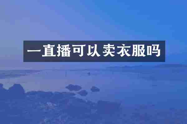一直播可以卖衣服吗