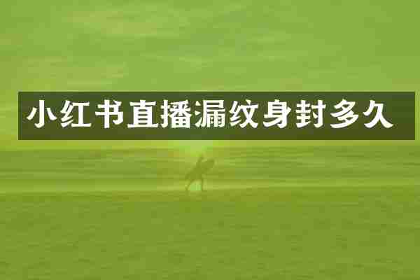 小红书直播漏纹身封多久