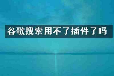 谷歌搜索用不了插件了吗