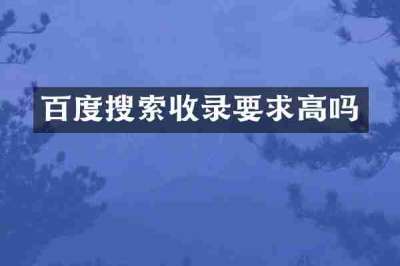 百度搜索收录要求高吗