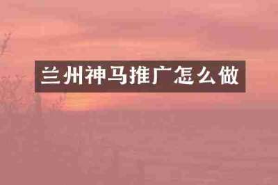 兰州神马推广怎么做