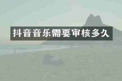 抖音音乐需要审核多久