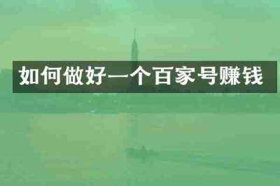如何做好一个百家号赚钱