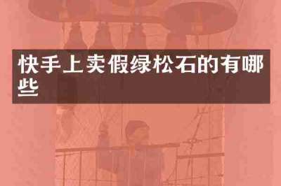 快手上卖假绿松石的有哪些