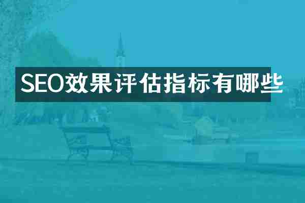 SEO效果评估指标有哪些