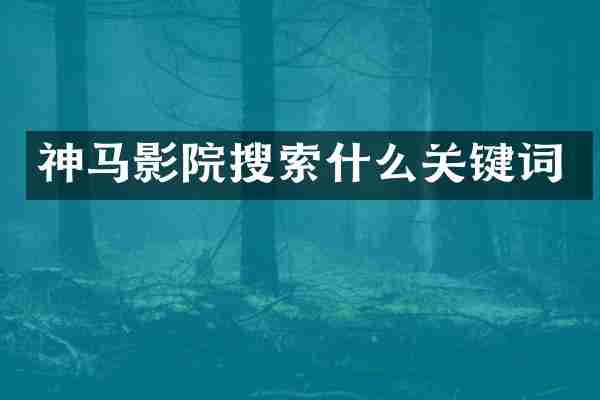 神马影院搜索什么关键词