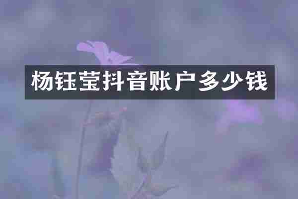 杨钰莹抖音账户多少钱