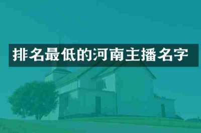 排名最低的河南主播名字
