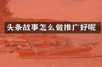 头条故事怎么做推广好呢