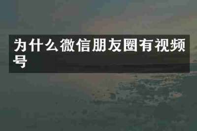 为什么微信朋友圈有视频号