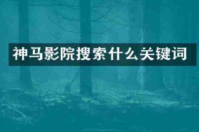 神马影院搜索什么关键词