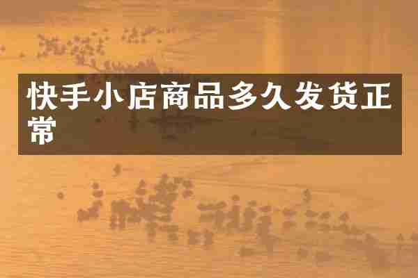快手小店商品多久发货正常