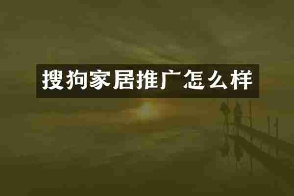 搜狗家居推广怎么样